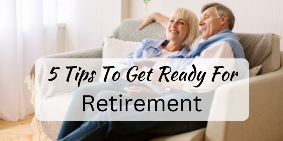 5 Tips To Get Ready For Retirement