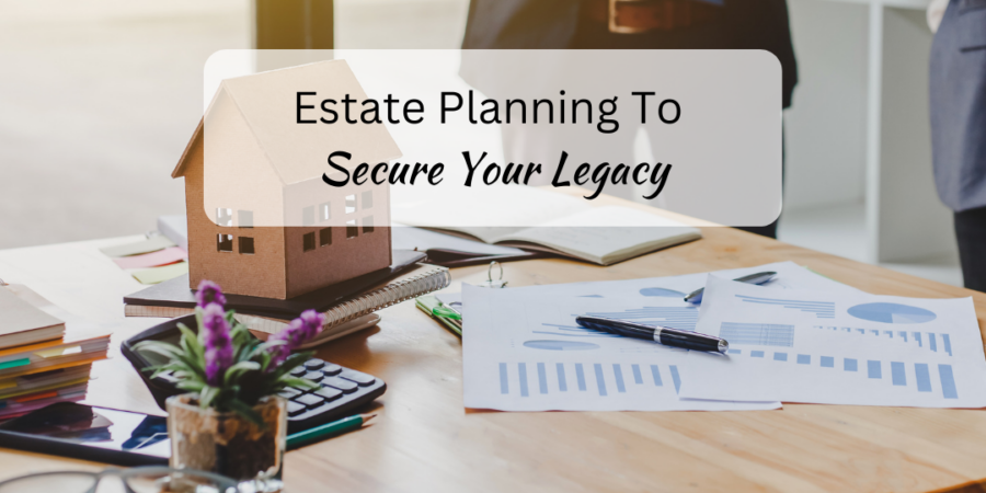 Estate Planning to Security Your Legacy