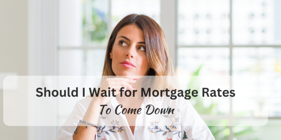 Should I Wait for Mortgage Rates To Come Down
