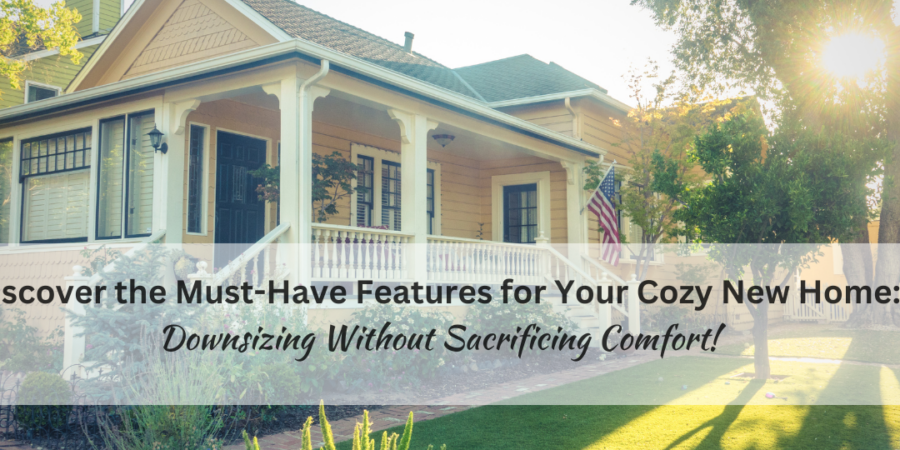 Discover the Must-Have Features for Your Cozy New Home: Downsizing Without Sacrificing Comfort!